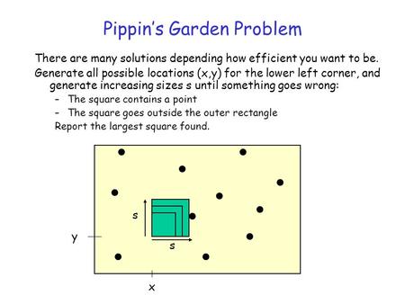 Pippin’s Garden Problem There are many solutions depending how efficient you want to be. Generate all possible locations (x,y) for the lower left corner,
