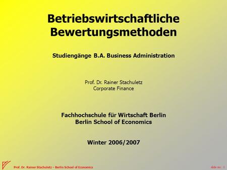 Slide no.: 1 Prof. Dr. Rainer Stachuletz – Berlin School of Economics Betriebswirtschaftliche Bewertungsmethoden Studiengänge B.A. Business Administration.