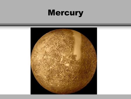 Mercury. Vital statistics l R = 2.440 x 10 6 m l M = 3.30 x 10 23 kg l R orbit = 5.79 x 10 10 m l T = 100 - 700 l Eccentricity =.206 l 0.38 R  l 0.055.