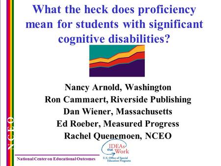 National Center on Educational Outcomes N C E O What the heck does proficiency mean for students with significant cognitive disabilities? Nancy Arnold,