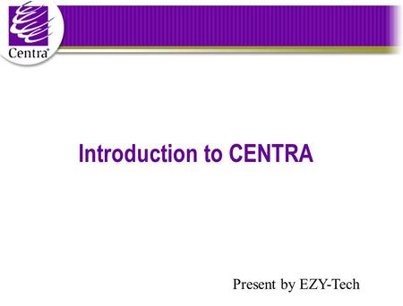 Introduction to CENTRA Present by EZY-Tech Introduction to Centra.
