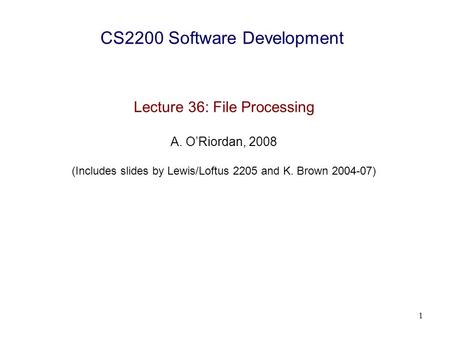 1 CS2200 Software Development Lecture 36: File Processing A. O’Riordan, 2008 (Includes slides by Lewis/Loftus 2205 and K. Brown 2004-07)