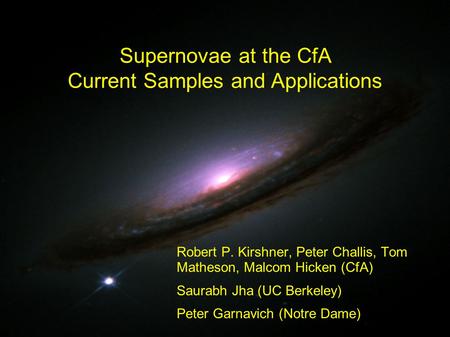 Robert P. Kirshner, Peter Challis, Tom Matheson, Malcom Hicken (CfA) Saurabh Jha (UC Berkeley) Peter Garnavich (Notre Dame) Supernovae at the CfA Current.