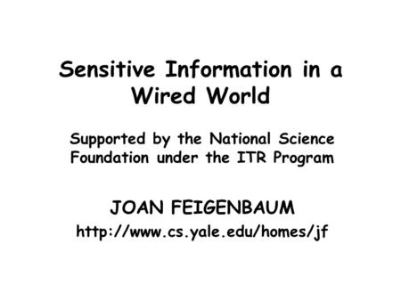 Sensitive Information in a Wired World Supported by the National Science Foundation under the ITR Program JOAN FEIGENBAUM