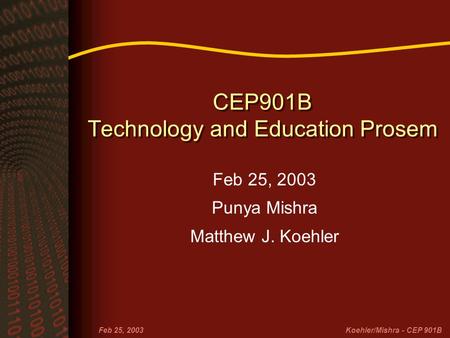 Feb 25, 2003Koehler/Mishra - CEP 901B CEP901B Technology and Education Prosem Feb 25, 2003 Punya Mishra Matthew J. Koehler.