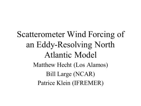 Scatterometer Wind Forcing of an Eddy-Resolving North Atlantic Model Matthew Hecht (Los Alamos) Bill Large (NCAR) Patrice Klein (IFREMER)
