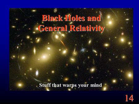 14 Black Holes and General Relativity Stuff that warps your mind.