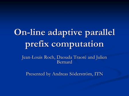 On-line adaptive parallel prefix computation Jean-Louis Roch, Daouda Traoré and Julien Bernard Presented by Andreas Söderström, ITN.