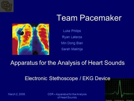 March 2, 2006CDR – Apparatus for the Analysis of Heart Sounds Team Pacemaker Apparatus for the Analysis of Heart Sounds Electronic Stethoscope / EKG Device.