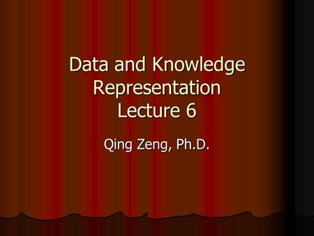 Data and Knowledge Representation Lecture 6 Qing Zeng, Ph.D.