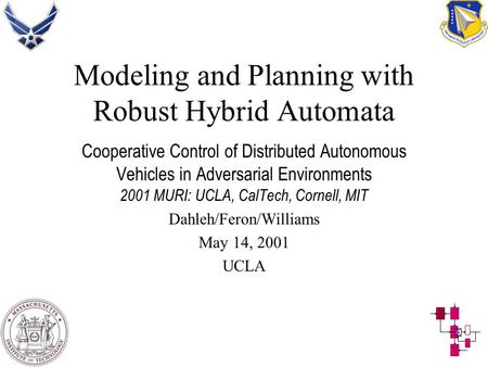 Modeling and Planning with Robust Hybrid Automata Cooperative Control of Distributed Autonomous Vehicles in Adversarial Environments 2001 MURI: UCLA, CalTech,