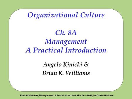 Kinicki/Williams, Management: A Practical Introduction 3e ©2008, McGraw-Hill/Irwin Organizational Culture Ch. 8A Management A Practical Introduction Angelo.