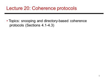 1 Lecture 20: Coherence protocols Topics: snooping and directory-based coherence protocols (Sections 4.1-4.3)