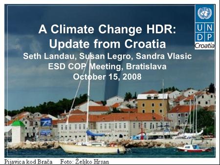 A Climate Change HDR: Update from Croatia Seth Landau, Susan Legro, Sandra Vlasic ESD COP Meeting, Bratislava October 15, 2008.