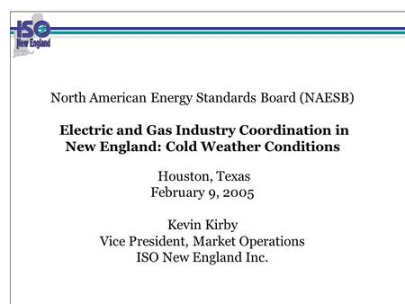 North American Energy Standards Board (NAESB) Electric and Gas Industry Coordination in New England: Cold Weather Conditions Houston, Texas February 9,