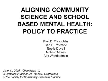 ALIGNING COMMUNITY SCIENCE AND SCHOOL BASED MENTAL HEALTH: POLICY TO PRACTICE Paul D. Flaspohler Carl E. Paternite Noelle Duvall Melissa Maras Abe Wandersman.
