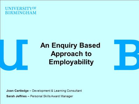 An Enquiry Based Approach to Employability Joan Cartledge – Development & Learning Consultant Sarah Jeffries – Personal Skills Award Manager.