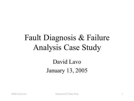 ©2005 David LavoDiagnosis & FA Case Study1 Fault Diagnosis & Failure Analysis Case Study David Lavo January 13, 2005.