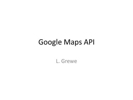 Google Maps API L. Grewe. Google Maps Largest Mapping API One of the most popular web services Used in many web “mashup” applications Used on many platforms.