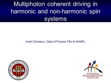 Multiphoton coherent driving in harmonic and non-harmonic spin systems Irinel Chiorescu- Dept of Physics FSU & NHMFL.