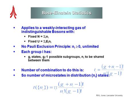 RWL Jones, Lancaster University Bose-Einstein Statistics  Applies to a weakly-interacting gas of indistinguishable Bosons with:  Fixed N =  i n i 