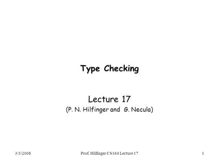3/3/2008Prof. Hilfinger CS164 Lecture 171 Type Checking Lecture 17 (P. N. Hilfinger and G. Necula)
