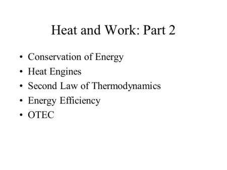 Heat and Work: Part 2 Conservation of Energy Heat Engines Second Law of Thermodynamics Energy Efficiency OTEC.
