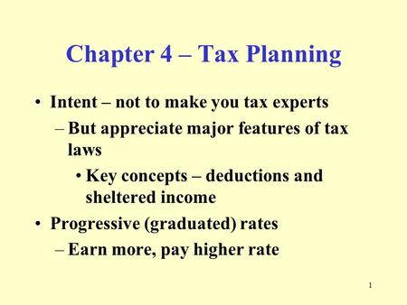 1 Chapter 4 – Tax Planning Intent – not to make you tax experts –But appreciate major features of tax laws Key concepts – deductions and sheltered income.
