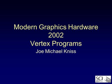 Modern Graphics Hardware 2002 Vertex Programs Joe Michael Kniss.