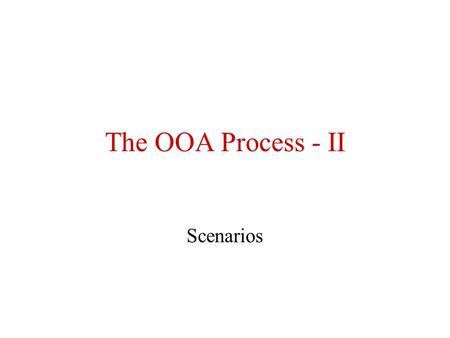 The OOA Process - II Scenarios. The Steps of OOA - Part 1 Identify classes (objects) Identify structures –Generalization (generalization-specialization,