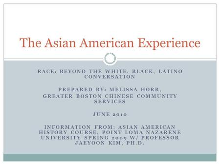 RACE: BEYOND THE WHITE, BLACK, LATINO CONVERSATION PREPARED BY: MELISSA HORR, GREATER BOSTON CHINESE COMMUNITY SERVICES JUNE 2010 INFORMATION FROM: ASIAN.