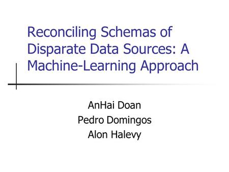 Reconciling Schemas of Disparate Data Sources: A Machine-Learning Approach AnHai Doan Pedro Domingos Alon Halevy.