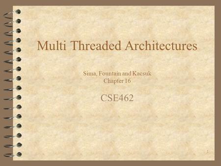 1 Multi Threaded Architectures Sima, Fountain and Kacsuk Chapter 16 CSE462.