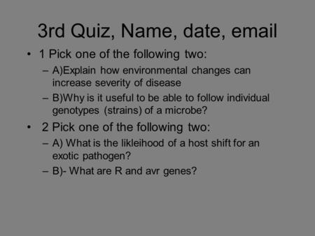 3rd Quiz, Name, date, email 1 Pick one of the following two: –A)Explain how environmental changes can increase severity of disease –B)Why is it useful.
