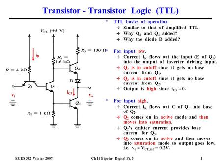 ECES 352 Winter 2007Ch 11 Bipolar Digital Pt. 31 Transistor - Transistor Logic (TTL) iRiR i C3 vivi vovo *TTL basics of operation à Similar to that of.