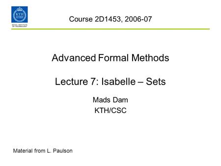 Advanced Formal Methods Lecture 7: Isabelle – Sets Mads Dam KTH/CSC Course 2D1453, 2006-07 Material from L. Paulson.