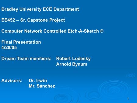 1 Bradley University ECE Department EE452 – Sr. Capstone Project Computer Network Controlled Etch-A-Sketch ® Final Presentation 4/28/05 Dream Team members: