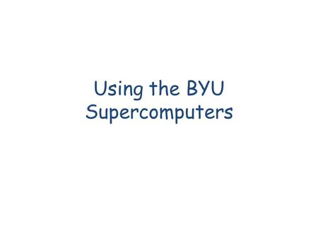 Using the BYU Supercomputers. Resources Basic Usage After your account is activated: – ssh ssh.fsl.byu.edu You will be logged in to an interactive node.