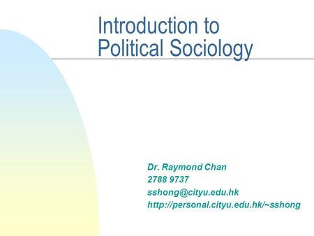 Introduction to Political Sociology Dr. Raymond Chan 2788 9737
