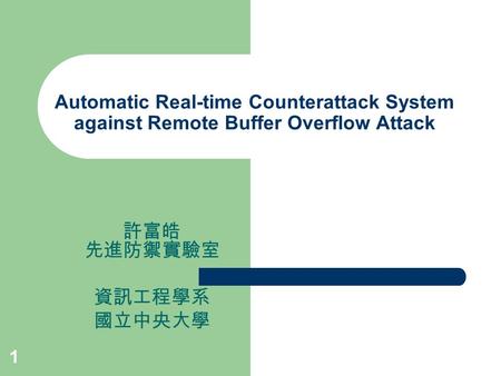 1 Automatic Real-time Counterattack System against Remote Buffer Overflow Attack 許富皓 先進防禦實驗室 資訊工程學系 國立中央大學.