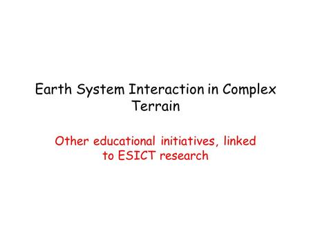 Earth System Interaction in Complex Terrain Other educational initiatives, linked to ESICT research.