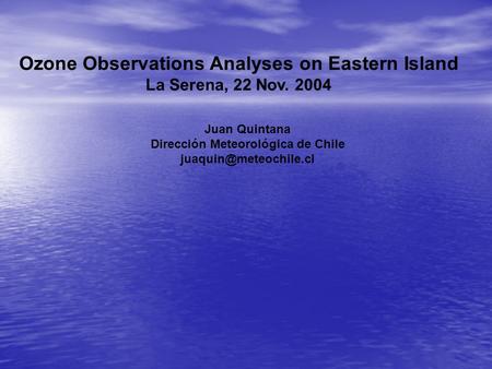 Ozone Observations Analyses on Eastern Island La Serena, 22 Nov. 2004 Juan Quintana Dirección Meteorológica de Chile