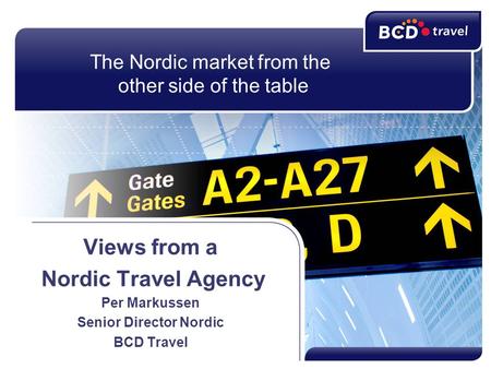 The Nordic market from the other side of the table Views from a Nordic Travel Agency Per Markussen Senior Director Nordic BCD Travel.