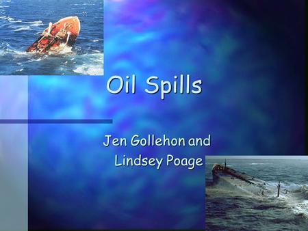 Oil Spills Jen Gollehon and Lindsey Poage Lindsey Poage.