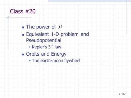 1 Class #20 The power of Equivalent 1-D problem and Pseudopotential  Kepler’s 3 rd law Orbits and Energy  The earth-moon flywheel :02.