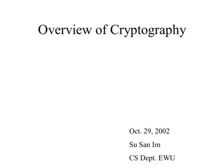 Overview of Cryptography Oct. 29, 2002 Su San Im CS Dept. EWU.