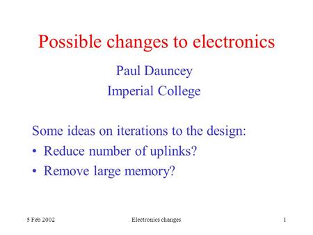 5 Feb 2002Electronics changes1 Possible changes to electronics Paul Dauncey Imperial College Some ideas on iterations to the design: Reduce number of uplinks?