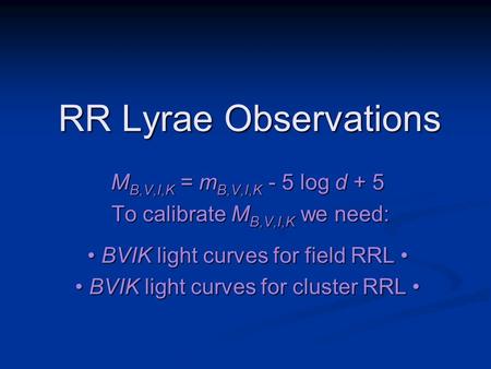 RR Lyrae Observations M B,V,I,K = m B,V,I,K - 5 log d + 5 To calibrate M B,V,I,K we need: To calibrate M B,V,I,K we need: BVIK light curves for field RRL.