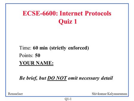 Shivkumar KalyanaramanRensselaer Q1-1 ECSE-6600: Internet Protocols Quiz 1 Time: 60 min (strictly enforced) Points: 50 YOUR NAME: Be brief, but DO NOT.