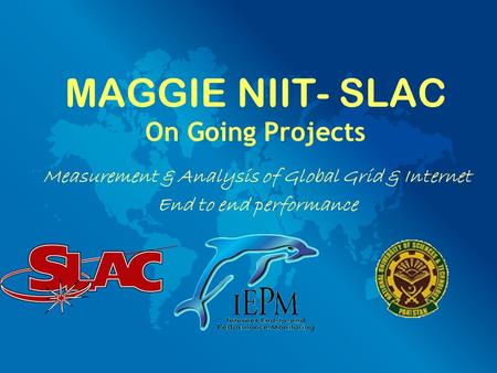 MAGGIE NIIT- SLAC On Going Projects Measurement & Analysis of Global Grid & Internet End to end performance.